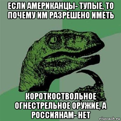 если американцы- тупые, то почему им разрешено иметь короткоствольное огнестрельное оружие, а россиянам- нет, Мем Филосораптор