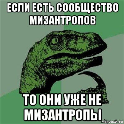 если есть сообщество мизантропов то они уже не мизантропы, Мем Филосораптор