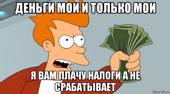 деньги мои и только мои я вам плачу налоги а не срабатывает, Мем Заткнись и возьми мои деньги