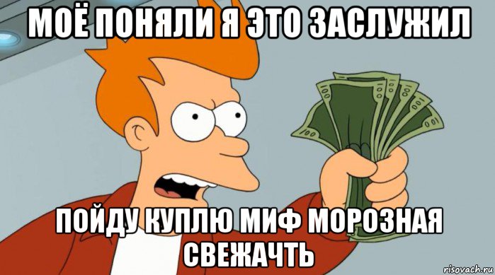 моё поняли я это заслужил пойду куплю миф морозная свежачть, Мем Заткнись и возьми мои деньги