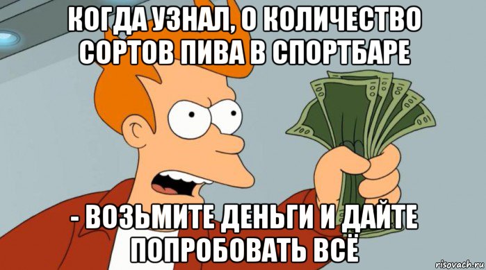 когда узнал, о количество сортов пива в спортбаре - возьмите деньги и дайте попробовать всё, Мем Заткнись и возьми мои деньги