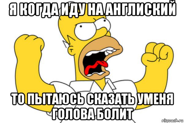 я когда иду на англиский то пытаюсь сказать уменя голова болит, Мем Разъяренный Гомер