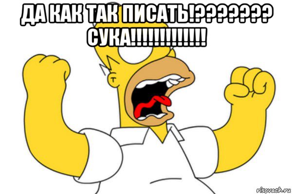 да как так писать!??????? сука!!!!!!!!!!!!! , Мем Разъяренный Гомер