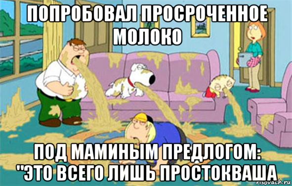 попробовал просроченное молоко под маминым предлогом: "это всего лишь простокваша, Мем Гриффины блюют