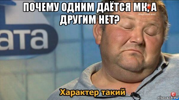 почему одним даётся мк, а другим нет? , Мем  Характер такий