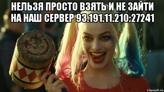 нельзя просто взять и не зайти на наш сервер 93.191.11.210:27241 , Мем    Harley quinn