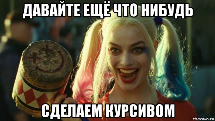 давайте ещё что нибудь сделаем курсивом, Мем    Harley quinn