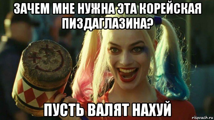 зачем мне нужна эта корейская пиздаглазина? пусть валят нахуй, Мем    Harley quinn