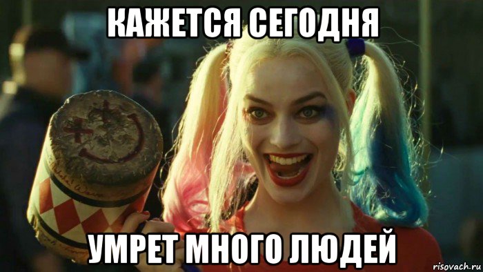 кажется сегодня умрет много людей, Мем    Harley quinn