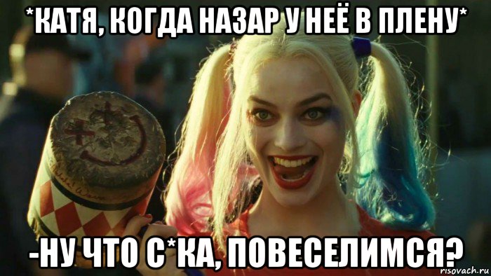 *катя, когда назар у неё в плену* -ну что с*ка, повеселимся?, Мем    Harley quinn