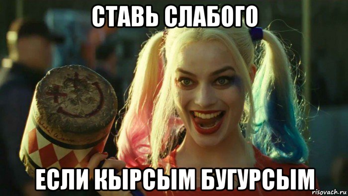 ставь слабого если кырсым бугурсым, Мем    Harley quinn