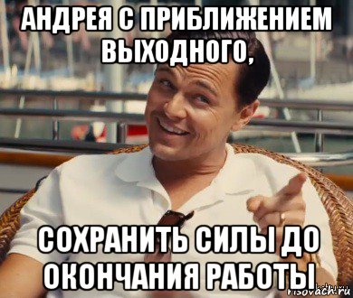 андрея с приближением выходного, сохранить силы до окончания работы, Мем Хитрый Гэтсби