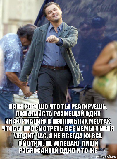 ваня хорошо что ты реагируешь, пожалуйста размещай одну информацию в нескольких местах, чтобы просмотреть все мемы у меня уходит час, я не всегда их все смотрю, не успеваю, пиши рзбросанней одно и то же