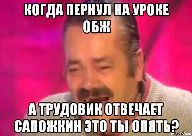 когда пернул на уроке обж а трудовик отвечает сапожкин это ты опять?, Мем  Испанец