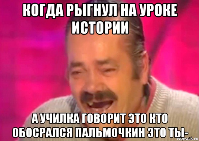 когда рыгнул на уроке истории а училка говорит это кто обосрался пальмочкин это ты-, Мем  Испанец