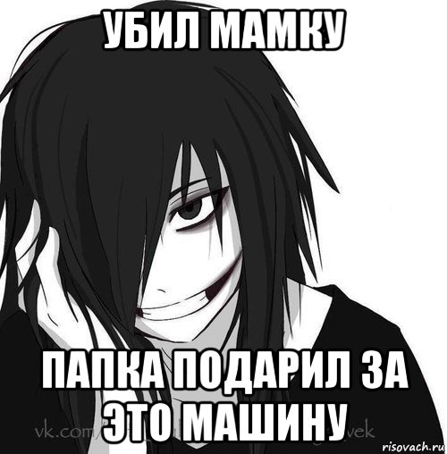 убил мамку папка подарил за это машину, Мем Jeff the killer