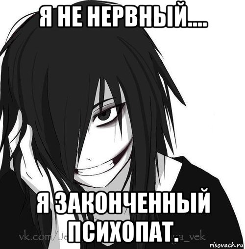 я не нервный.... я законченный психопат., Мем Jeff the killer