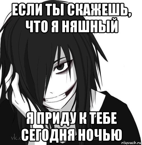 если ты скажешь, что я няшный я приду к тебе сегодня ночью, Мем Jeff the killer