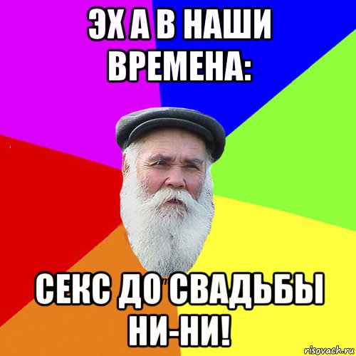 эх а в наши времена: секс до свадьбы ни-ни!, Мем Как говорил мой Дед