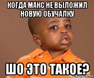 когда макс не выложил новую обучалку шо это такое?