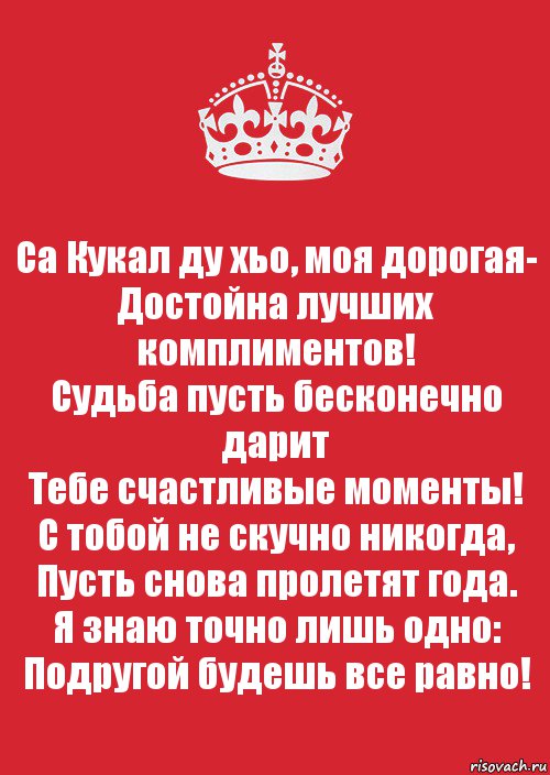 Са Кукал ду хьо, моя дорогая-
Достойна лучших комплиментов!
Судьба пусть бесконечно дарит
Тебе счастливые моменты!
С тобой не скучно никогда,
Пусть снова пролетят года.
Я знаю точно лишь одно:
Подругой будешь все равно!, Комикс Keep Calm 3