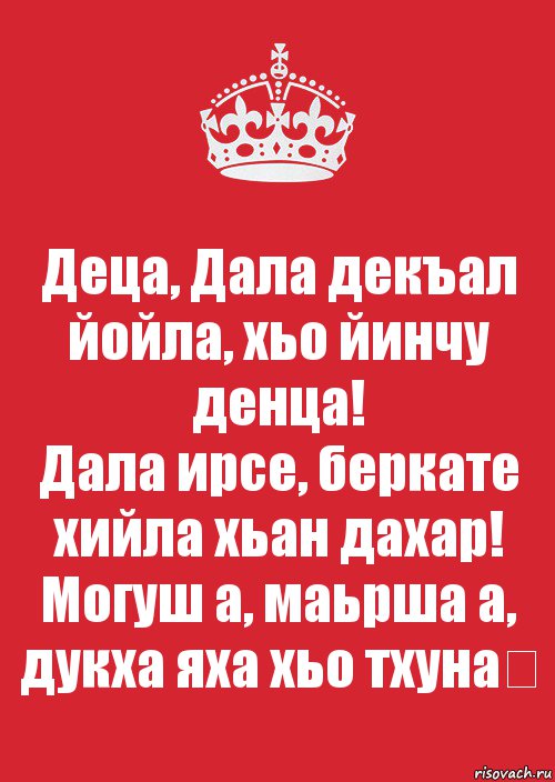 Деца, Дала декъал йойла, хьо йинчу денца!
Дала ирсе, беркате хийла хьан дахар!
Могуш а, маьрша а, дукха яха хьо тхуна❤, Комикс Keep Calm 3