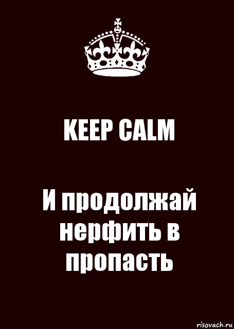 KEEP CALM И продолжай нерфить в пропасть