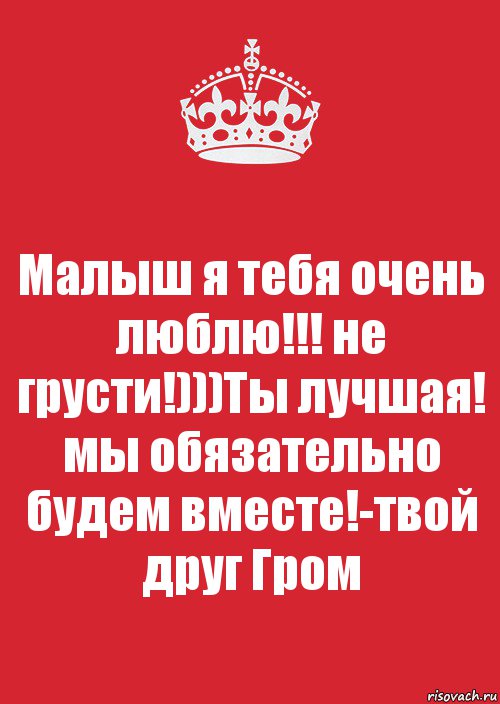 Малыш я тебя очень люблю!!! не грусти!)))Ты лучшая! мы обязательно будем вместе!-твой друг Гром, Комикс Keep Calm 3