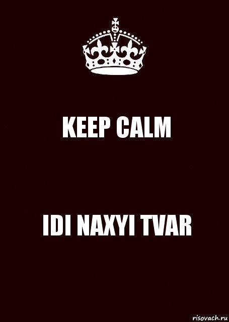 KEEP CALM IDI NAXYI TVAR