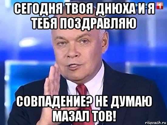 сегодня твоя днюха и я тебя поздравляю совпадение? не думаю мазал тов!, Мем Киселёв 2014