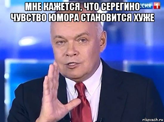 мне кажется, что серегино чувство юмора становится хуже , Мем Киселёв 2014