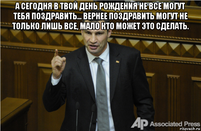 а сегодня в твой день рождения не все могут тебя поздравить... вернее поздравить могут не только лишь все, мало кто может это сделать. , Мем кличко философ