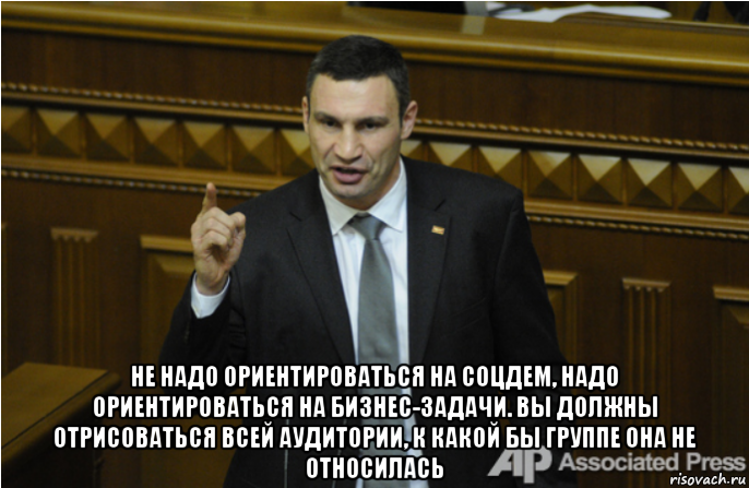  не надо ориентироваться на соцдем, надо ориентироваться на бизнес-задачи. вы должны отрисоваться всей аудитории, к какой бы группе она не относилась, Мем кличко философ