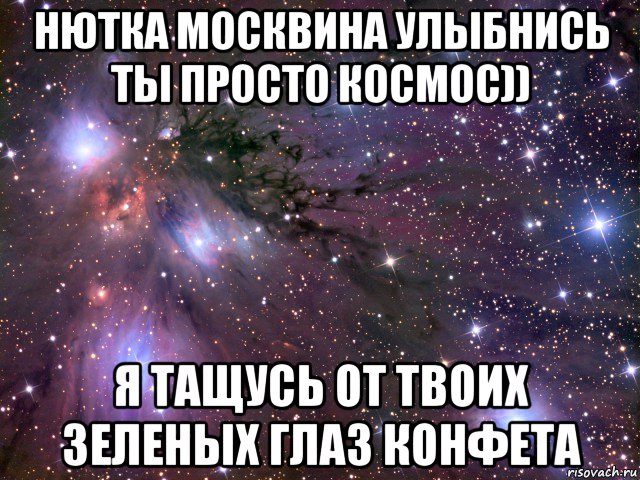 нютка москвина улыбнись ты просто космос)) я тащусь от твоих зеленых глаз конфета, Мем Космос