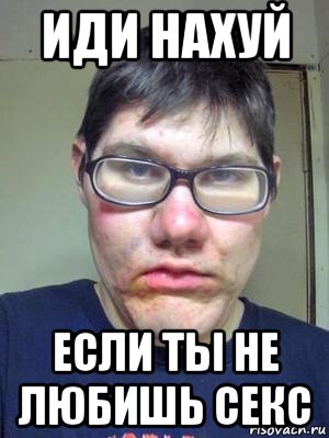 иди нахуй если ты не любишь секс