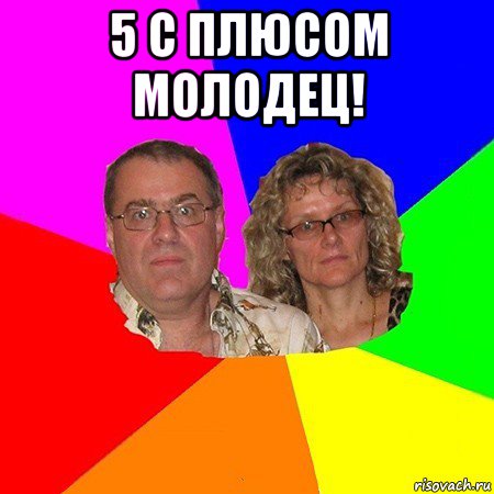 5 с плюсом молодец! , Мем  Типичные родители