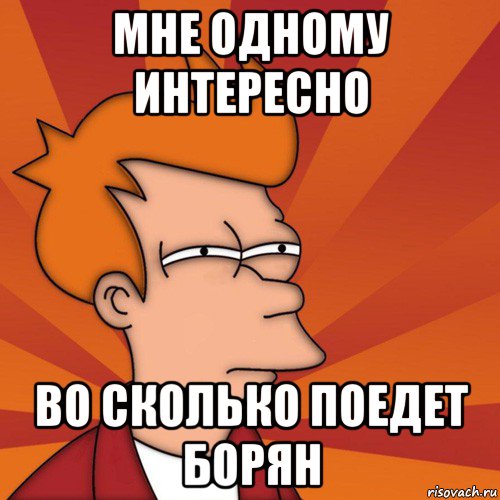 мне одному интересно во сколько поедет борян, Мем Мне кажется или (Фрай Футурама)