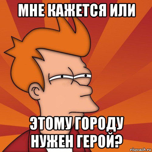 мне кажется или этому городу нужен герой?, Мем Мне кажется или (Фрай Футурама)