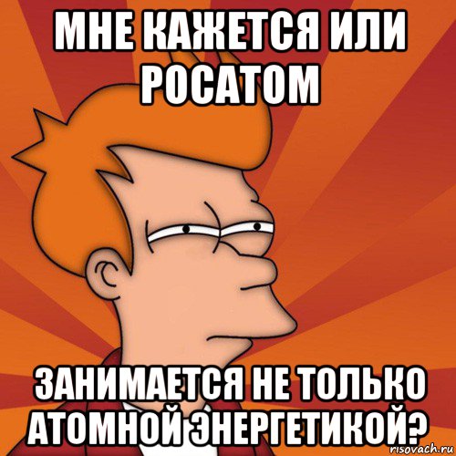 мне кажется или росатом занимается не только атомной энергетикой?, Мем Мне кажется или (Фрай Футурама)