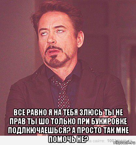  все равно я на тебя злюсь ты не прав ты шо только при букировке подлкючаешься? а просто так мне помочь не?