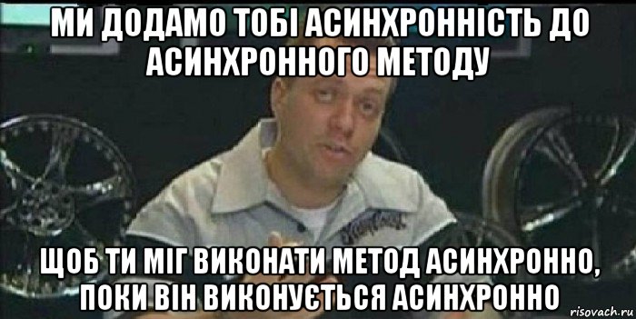 ми додамо тобі асинхронність до асинхронного методу щоб ти міг виконати метод асинхронно, поки він виконується асинхронно, Мем Монитор (тачка на прокачку)