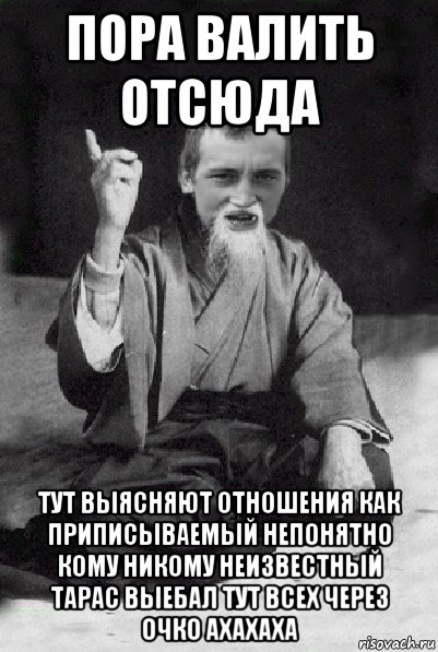 пора валить отсюда тут выясняют отношения как приписываемый непонятно кому никому неизвестный тарас выебал тут всех через очко ахахаха, Мем Мудрий паца