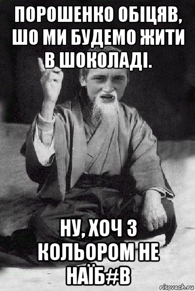 порошенко обіцяв, шо ми будемо жити в шоколаді. ну, хоч з кольором не наїб#в, Мем Мудрий паца