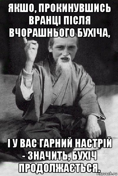 якшо, прокинувшись вранці після вчорашнього бухіча, і у вас гарний настрій - значить, бухіч продолжається., Мем Мудрий паца