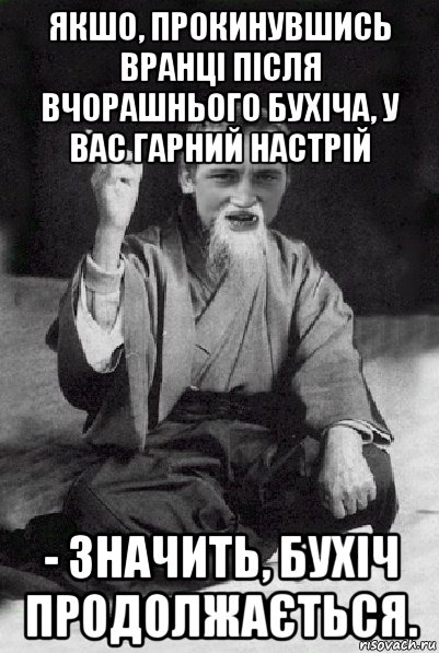 якшо, прокинувшись вранці після вчорашнього бухіча, у вас гарний настрій - значить, бухіч продолжається., Мем Мудрий паца