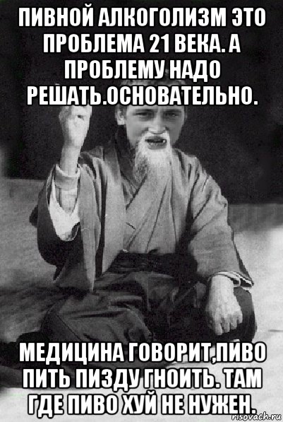 пивной алкоголизм это проблема 21 века. а проблему надо решать.основательно. медицина говорит,пиво пить пизду гноить. там где пиво хуй не нужен., Мем Мудрий паца