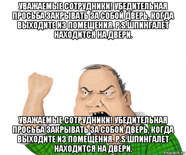 уважаемые сотрудники! убедительная просьба закрывать за собой дверь, когда выходите из помещения. р.s.шпингалет находится на двери. уважаемые сотрудники! убедительная просьба закрывать за собой дверь, когда выходите из помещения. р.s.шпингалет находится на двери., Мем мужик