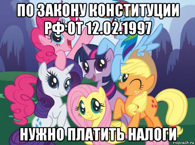 по закону конституции рф от 12.02.1997 нужно платить налоги, Мем My little pony