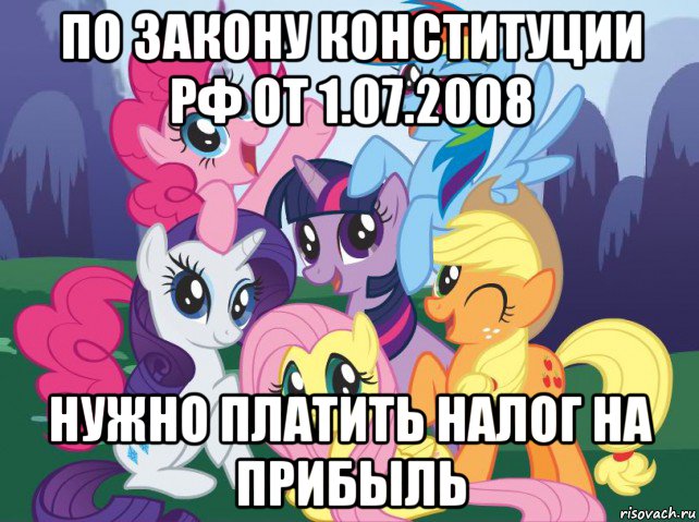 по закону конституции рф от 1.07.2008 нужно платить налог на прибыль, Мем My little pony