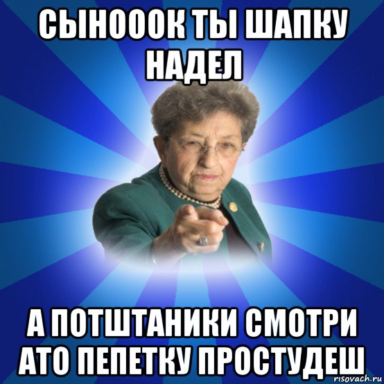 сынооок ты шапку надел а потштаники смотри ато пепетку простудеш, Мем Наталья Ивановна